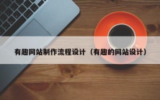 兴化有趣网站制作流程设计（有趣的网站设计）