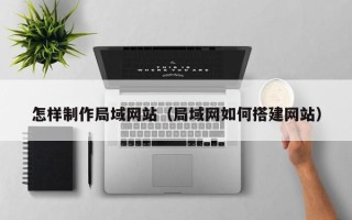 兴化怎样制作局域网站（局域网如何搭建网站）