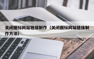兴化关闭图标网站链接制作（关闭图标网站链接制作方法）
