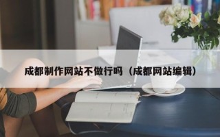 兴化成都制作网站不做行吗（成都网站编辑）