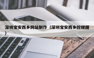 兴化深圳宝安西乡网站制作（深圳宝安西乡控规图）