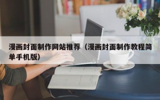 兴化漫画封面制作网站推荐（漫画封面制作教程简单手机版）